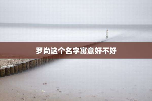 罗尚这个名字寓意好不好