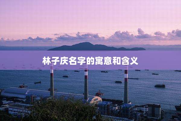 林子庆名字的寓意和含义