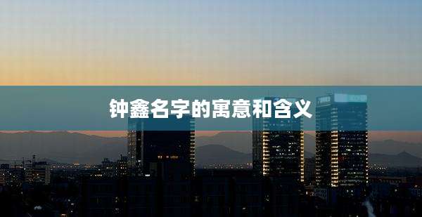钟鑫名字的寓意和含义