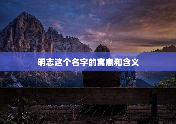 明志这个名字的寓意和含义
