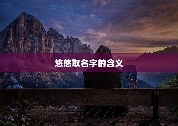 悠悠取名字的含义