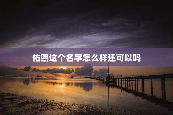 佑熙这个名字怎么样还可以吗