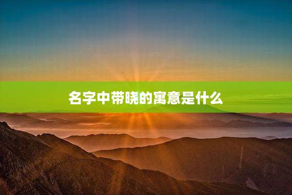 名字中带晓的寓意是什么