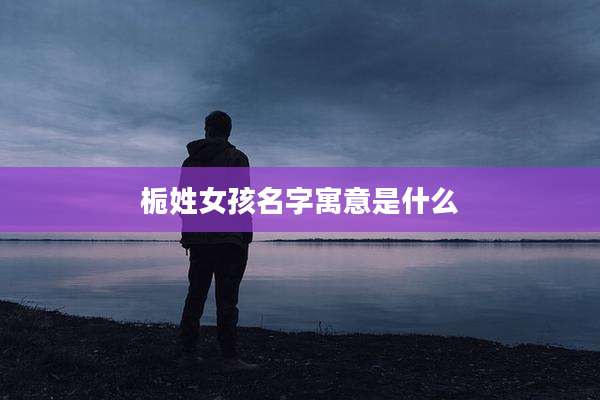 栀姓女孩名字寓意是什么