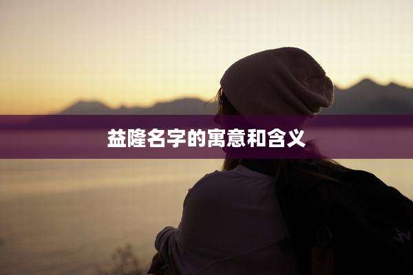 益隆名字的寓意和含义