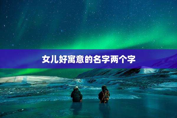 女儿好寓意的名字两个字