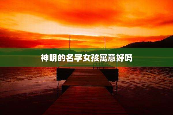 神明的名字女孩寓意好吗