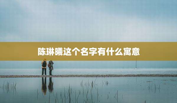 陈琳曦这个名字有什么寓意