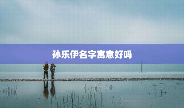 孙乐伊名字寓意好吗