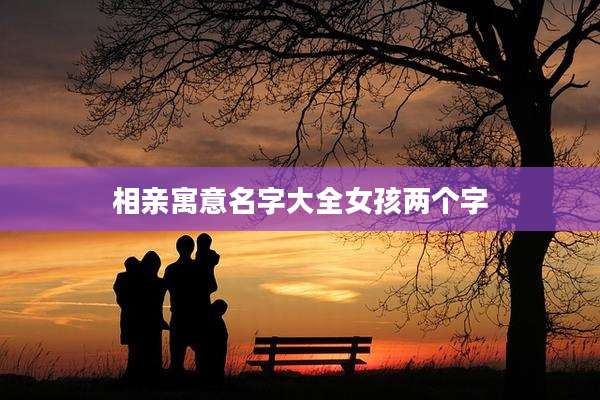相亲寓意名字大全女孩两个字