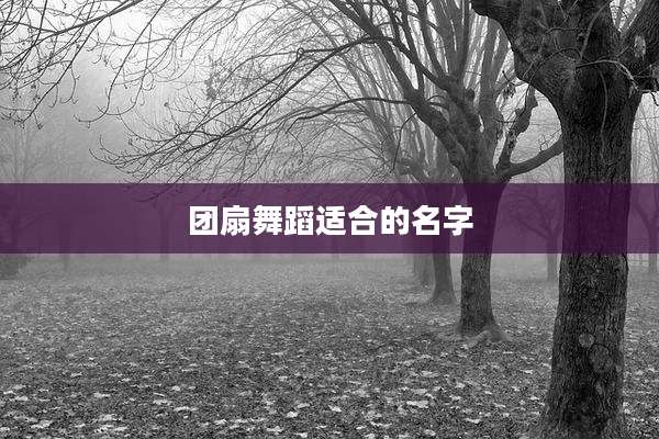 团扇舞蹈适合的名字