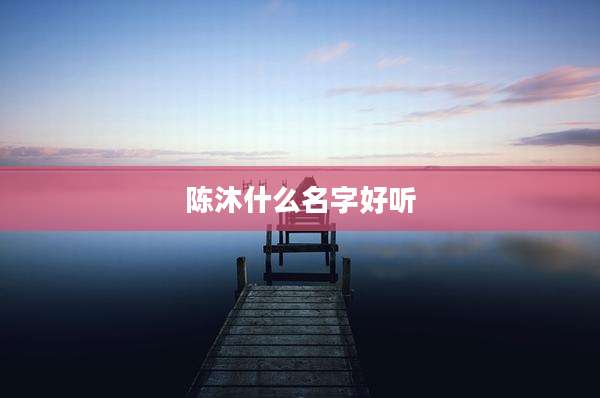 陈沐什么名字好听