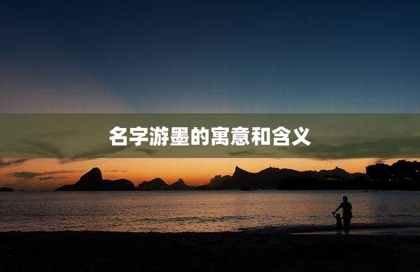 名字游墨的寓意和含义