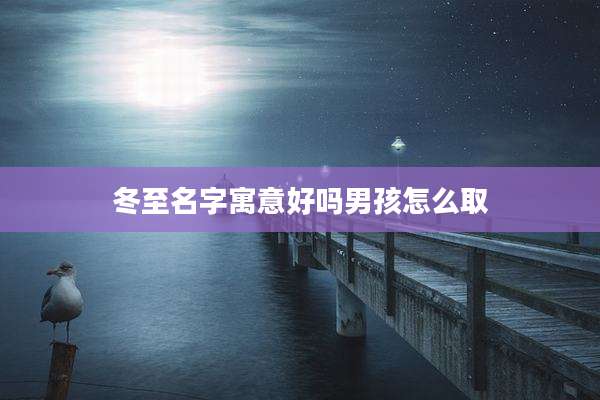 冬至名字寓意好吗男孩怎么取
