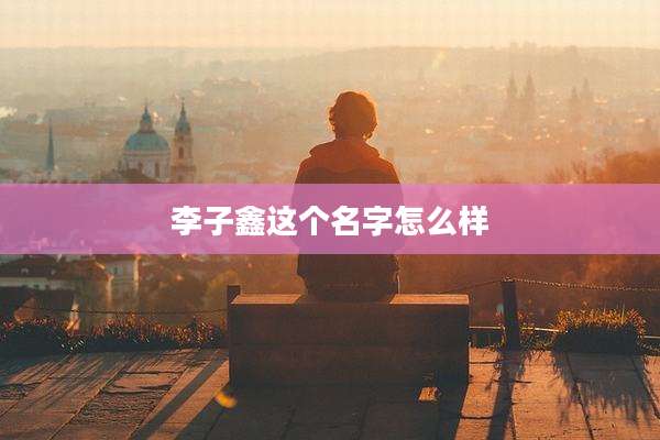 李子鑫这个名字怎么样