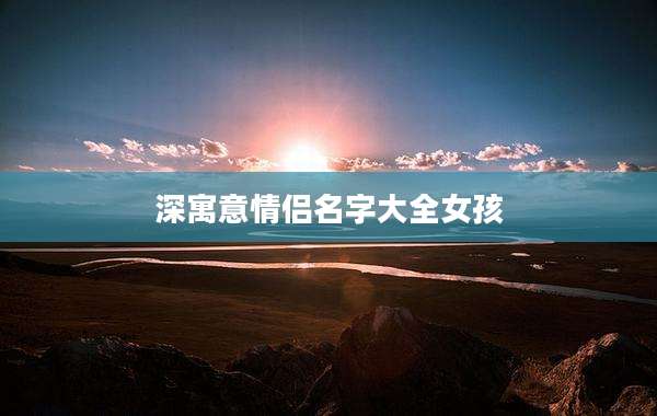 深寓意情侣名字大全女孩
