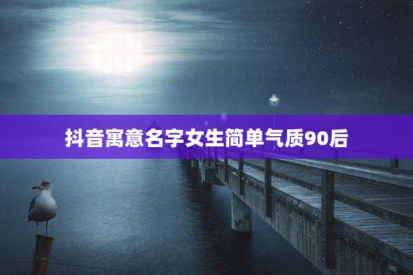 抖音寓意名字女生简单气质90后