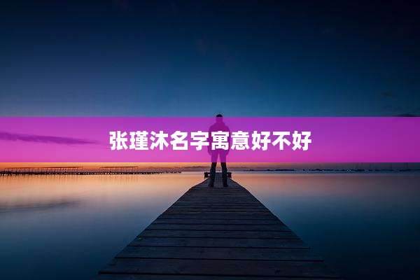 张瑾沐名字寓意好不好