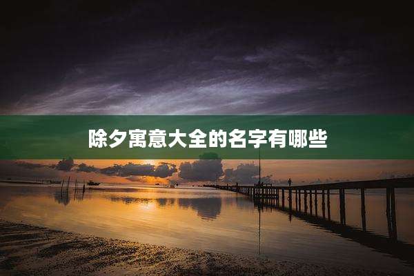 除夕寓意大全的名字有哪些