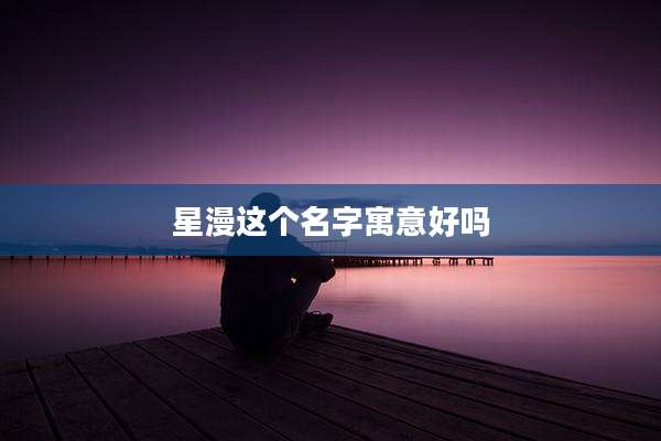 星漫这个名字寓意好吗