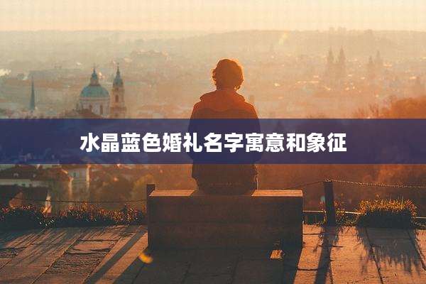 水晶蓝色婚礼名字寓意和象征