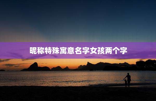 昵称特殊寓意名字女孩两个字