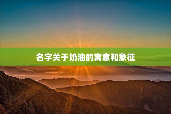 名字关于奶油的寓意和象征