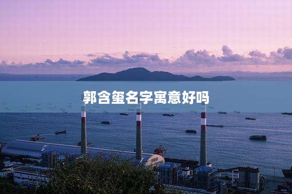 郭含玺名字寓意好吗