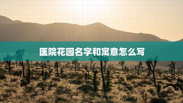 医院花园名字和寓意怎么写