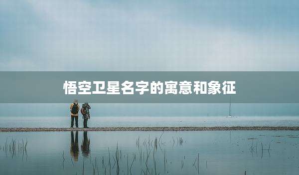 悟空卫星名字的寓意和象征