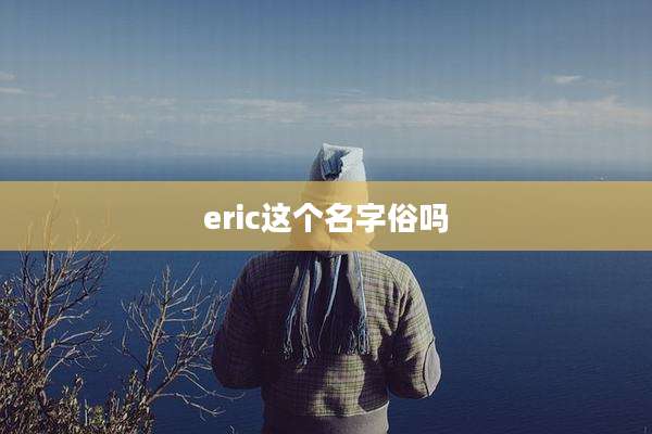 eric这个名字俗吗