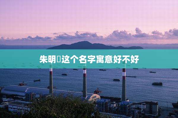 朱明玥这个名字寓意好不好
