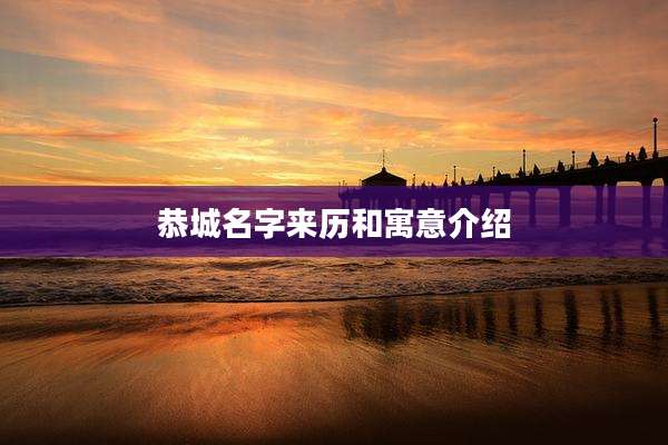 恭城名字来历和寓意介绍