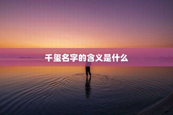 千玺名字的含义是什么
