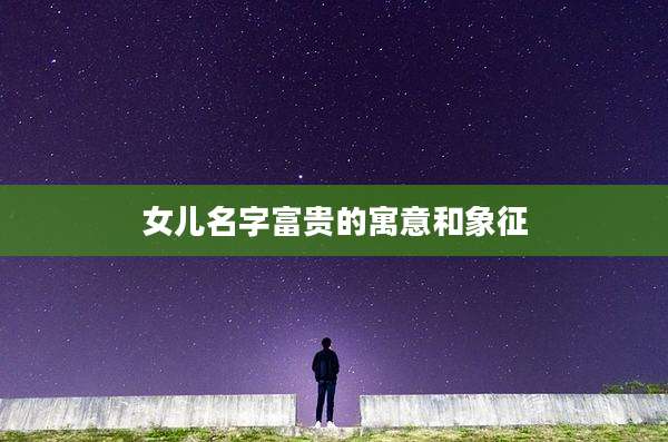 女儿名字富贵的寓意和象征
