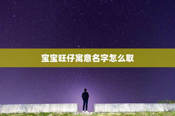 宝宝旺仔寓意名字怎么取