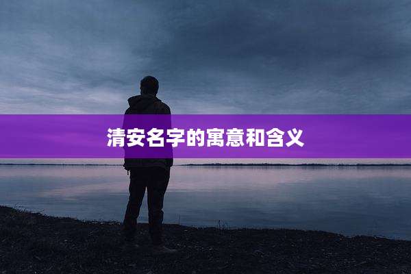清安名字的寓意和含义
