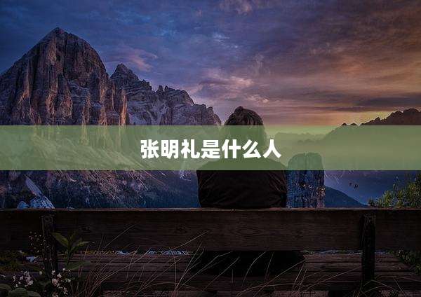 张明礼是什么人