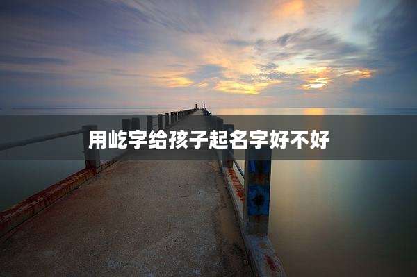 用屹字给孩子起名字好不好