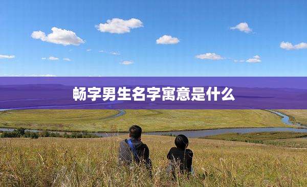 畅字男生名字寓意是什么