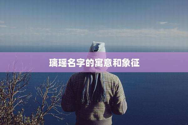 璃瑶名字的寓意和象征