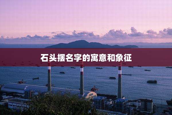 石头摆名字的寓意和象征