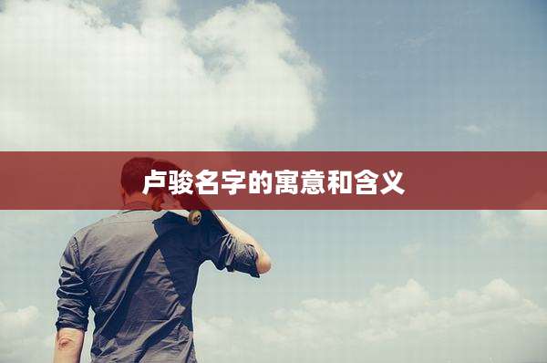 卢骏名字的寓意和含义