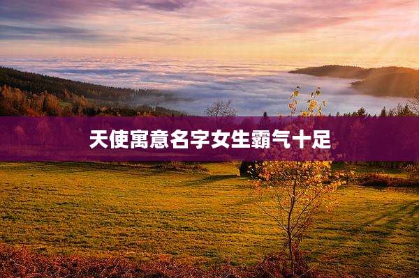 天使寓意名字女生霸气十足