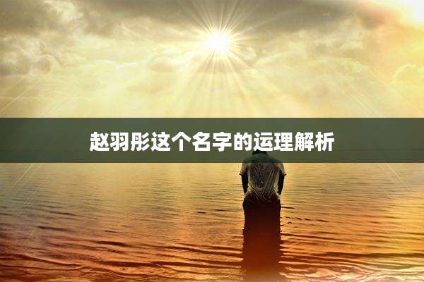 赵羽彤这个名字的运理解析