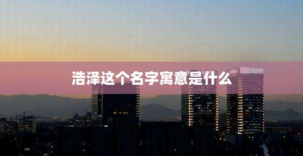 浩泽这个名字寓意是什么