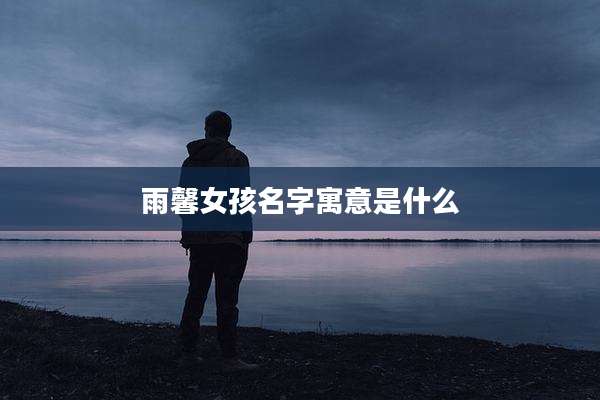 雨馨女孩名字寓意是什么
