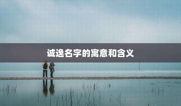 诚逸名字的寓意和含义