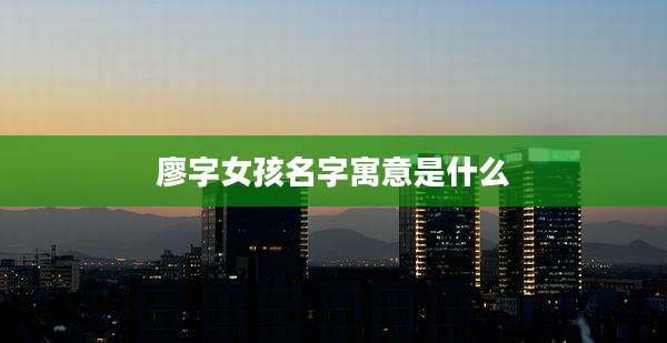 廖字女孩名字寓意是什么