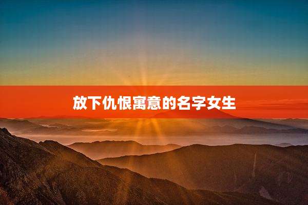 放下仇恨寓意的名字女生